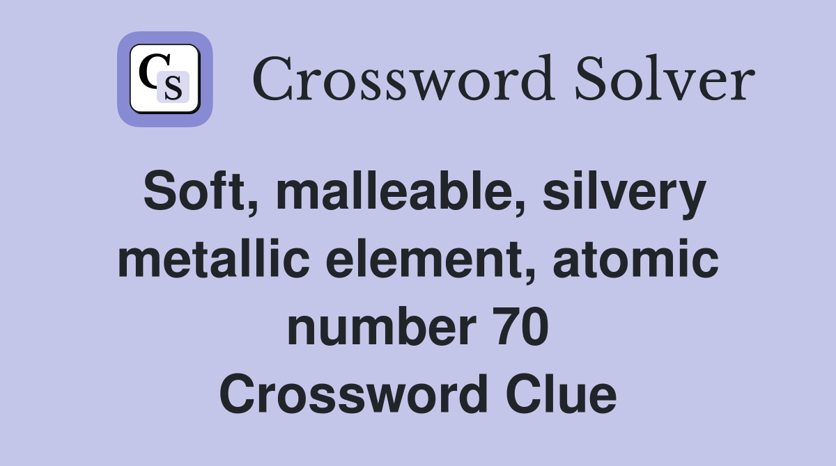 Soft, malleable, silvery metallic element, atomic number 70 Crossword